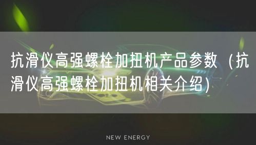 抗滑儀高強(qiáng)螺栓加扭機(jī)產(chǎn)品參數(shù)（抗滑儀高強(qiáng)螺栓加扭機(jī)相關(guān)介紹）(圖1)