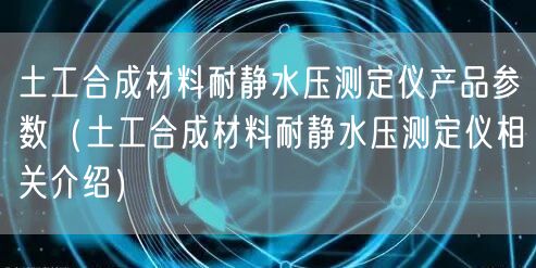 土工合成材料耐靜水壓測(cè)定儀產(chǎn)品參數(shù)（土工合成材料耐靜水壓測(cè)定儀相關(guān)介紹）(圖1)