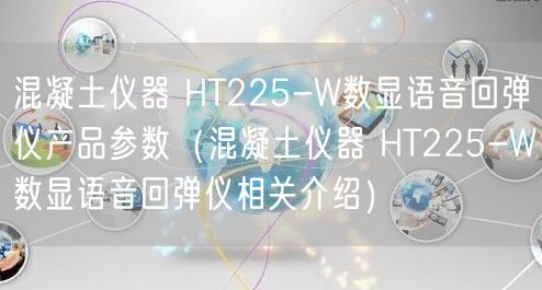 混凝土儀器 HT225-W數(shù)顯語音回彈儀產(chǎn)品參數(shù)（混凝土儀器 HT225-W數(shù)顯語音回彈儀相關介紹）(圖1)