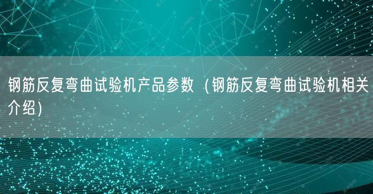 鋼筋反復彎曲試驗機產(chǎn)品參數(shù)（鋼筋反復彎曲試驗機相關(guān)介紹）(圖1)