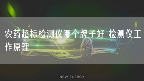 農藥超標檢測儀哪個牌子好 檢測儀工作原理(圖1)