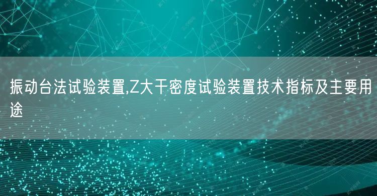 振動臺法試驗裝置,Z大干密度試驗裝置技術(shù)指標及主要用途(圖1)