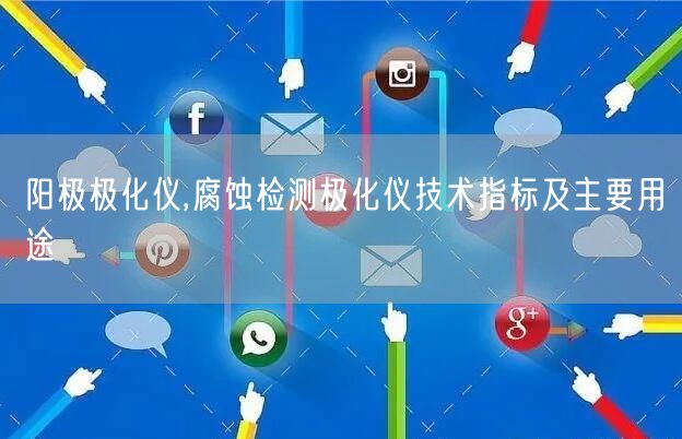 陽極極化儀,腐蝕檢測極化儀技術(shù)指標及主要用途(圖1) 陽極極化儀,腐蝕檢測極化儀技術(shù)指標及主要用途(圖1)