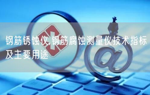 鋼筋銹蝕儀,鋼筋腐蝕測(cè)量?jī)x技術(shù)指標(biāo)及主要用途(圖1)