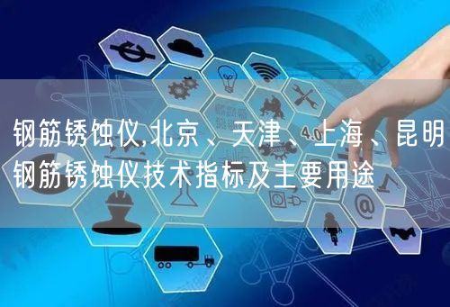 鋼筋銹蝕儀,北京、天津、上海、昆明鋼筋銹蝕儀技術(shù)指標(biāo)及主要用途(圖1)