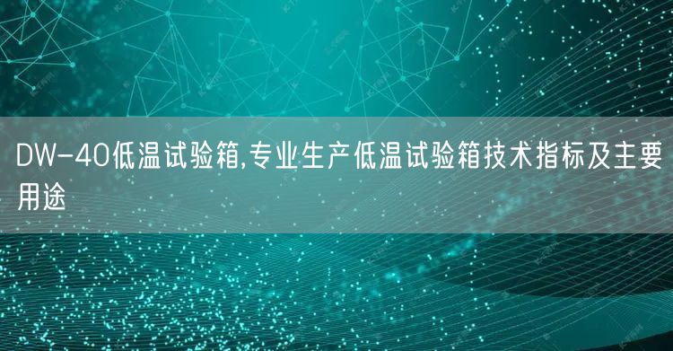 DW-40低溫試驗箱,專業(yè)生產(chǎn)低溫試驗箱技術(shù)指標及主要用途(圖1)