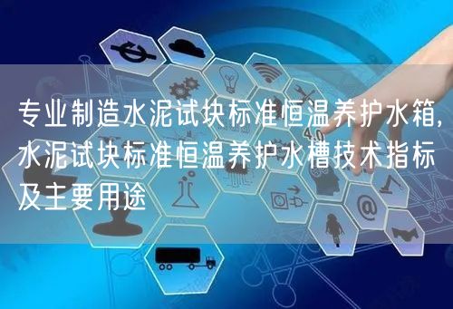 專業(yè)制造水泥試塊標準恒溫養(yǎng)護水箱,水泥試塊標準恒溫養(yǎng)護水槽技術指標及主要用途(圖1)