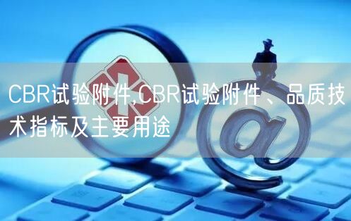 CBR試驗(yàn)附件,CBR試驗(yàn)附件、品質(zhì)技術(shù)指標(biāo)及主要用途(圖1)