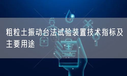 粗粒土振動臺法試驗(yàn)裝置技術(shù)指標(biāo)及主要用途(圖1)