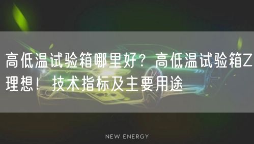 高低溫試驗(yàn)箱哪里好？高低溫試驗(yàn)箱Z理想！技術(shù)指標(biāo)及主要用途(圖1)