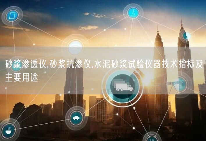 砂漿滲透儀,砂漿抗?jié)B儀,水泥砂漿試驗儀器技術指標及主要用途(圖1)