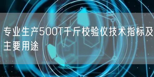 專(zhuān)業(yè)生產(chǎn)500T千斤校驗(yàn)儀技術(shù)指標(biāo)及主要用途(圖1)