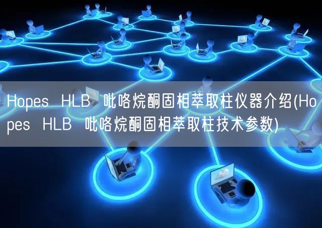 Hopes  HLB  吡咯烷酮固相萃取柱儀器介紹(Hopes  HLB  吡咯烷酮固相萃取柱技術參數(shù))(圖1)
