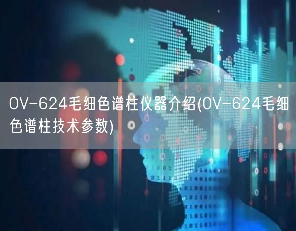 OV-624毛細色譜柱儀器介紹(OV-624毛細色譜柱技術(shù)參數(shù))(圖1)