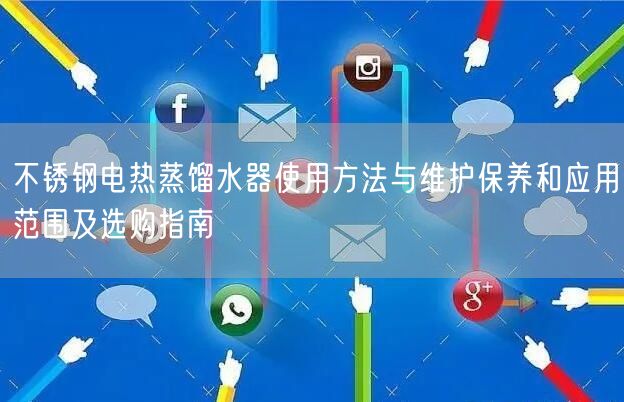 不銹鋼電熱蒸餾水器使用方法與維護(hù)保養(yǎng)和應(yīng)用范圍及選購(gòu)指南(圖1)