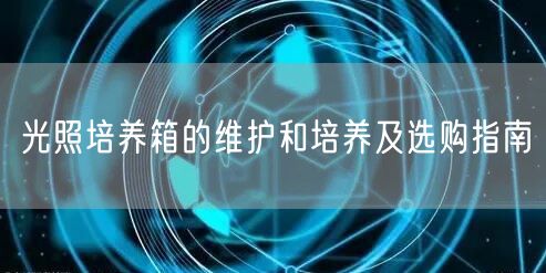 光照培養(yǎng)箱的維護(hù)和培養(yǎng)及選購指南(圖1) 光照培養(yǎng)箱的維護(hù)和培養(yǎng)及選購指南(圖1)