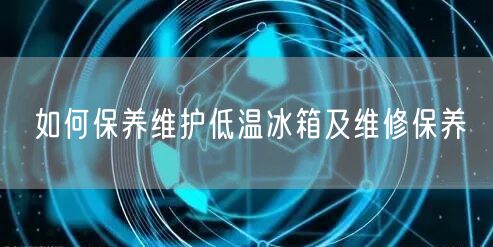 如何保養(yǎng)維護低溫冰箱及維修保養(yǎng)(圖1) 如何保養(yǎng)維護低溫冰箱及維修保養(yǎng)(圖1)
