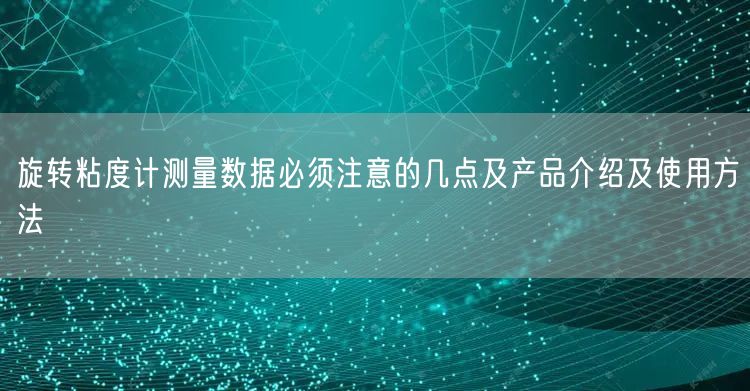 旋轉粘度計測量數(shù)據(jù)必須注意的幾點及產(chǎn)品介紹及使用方法(圖1)