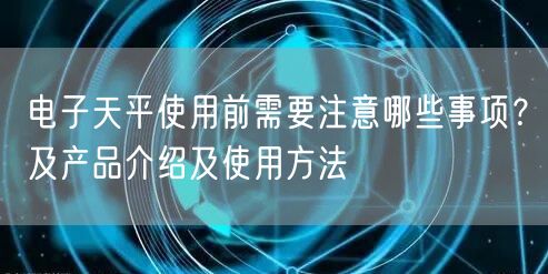 電子天平使用前需要注意哪些事項(xiàng)？及產(chǎn)品介紹及使用方法(圖1)