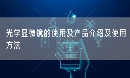 光學顯微鏡的使用及產品介紹及使用方法(圖1)