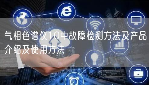 氣相色譜儀10中故障檢測(cè)方法及產(chǎn)品介紹及使用方法(圖1)
