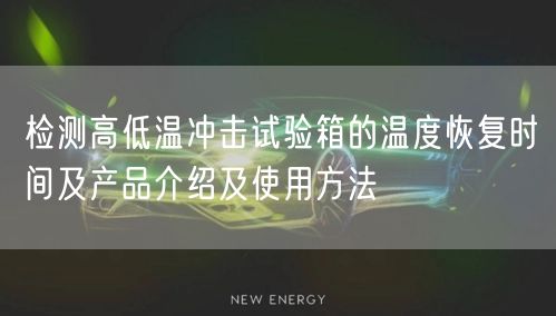 檢測(cè)高低溫沖擊試驗(yàn)箱的溫度恢復(fù)時(shí)間及產(chǎn)品介紹及使用方法(圖1)
