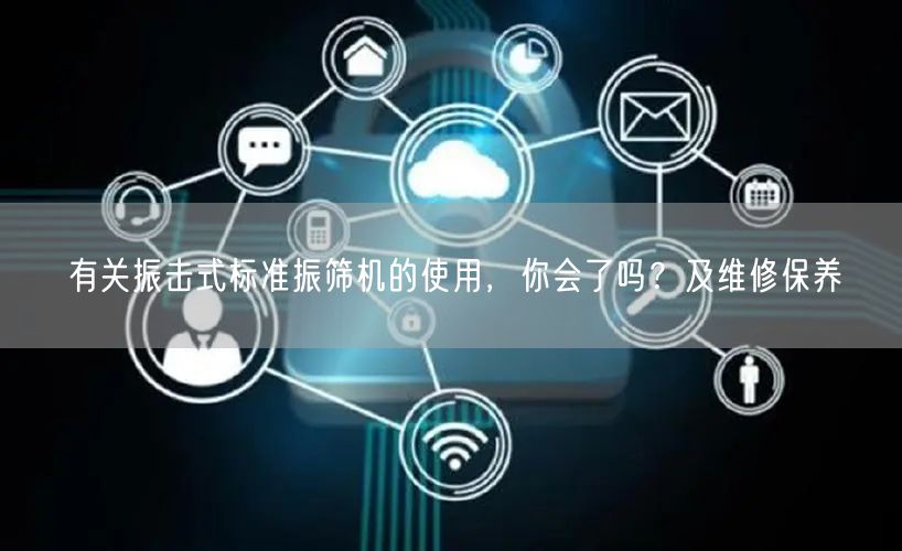有關(guān)振擊式標(biāo)準(zhǔn)振篩機的使用，你會了嗎？及維修保養(yǎng)(圖1)