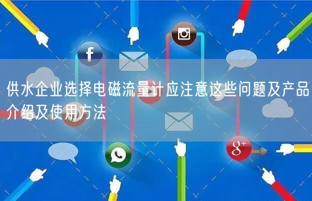 供水企業(yè)選擇電磁流量計(jì)應(yīng)注意這些問題及產(chǎn)品介紹及使用方法(圖1)
