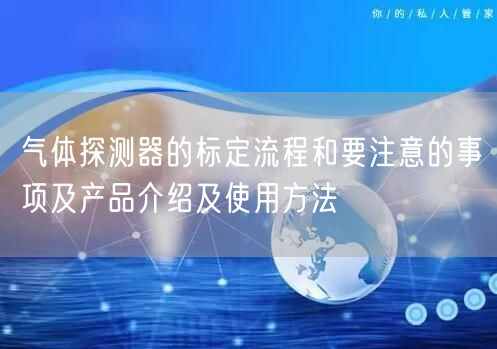 氣體探測器的標(biāo)定流程和要注意的事項(xiàng)及產(chǎn)品介紹及使用方法(圖1)