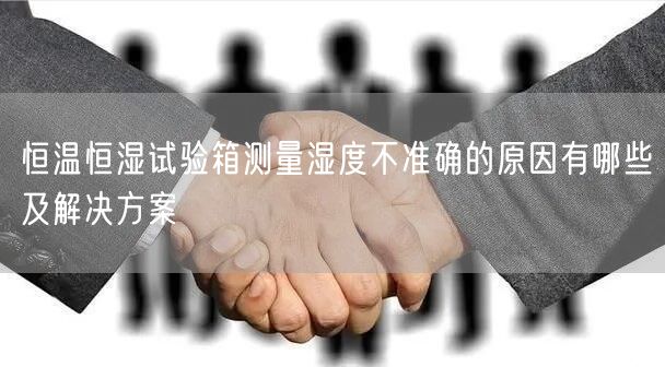 恒溫恒濕試驗(yàn)箱測量濕度不準(zhǔn)確的原因有哪些及解決方案(圖1)