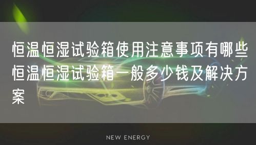 恒溫恒濕試驗箱使用注意事項有哪些恒溫恒濕試驗箱一般多少錢及解決方案(圖1) 恒溫恒濕試驗箱使用注意事項有哪些恒溫恒濕試驗箱一般多少錢及解決方案(圖1)