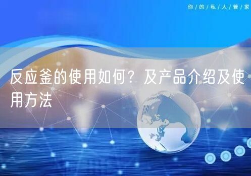 反應(yīng)釜的使用如何？及產(chǎn)品介紹及使用方法(圖1)