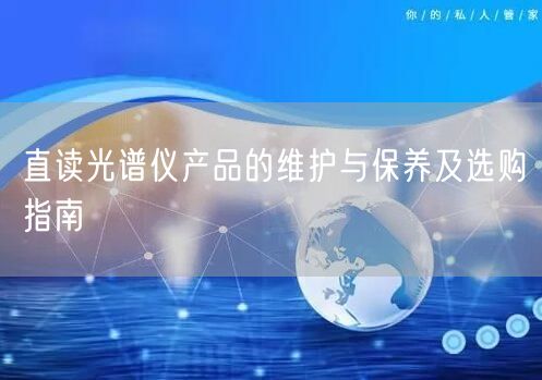 直讀光譜儀產(chǎn)品的維護與保養(yǎng)及選購指南(圖1) 直讀光譜儀產(chǎn)品的維護與保養(yǎng)及選購指南(圖1)