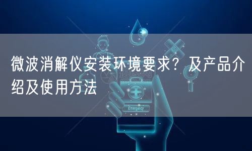 微波消解儀安裝環(huán)境要求？及產(chǎn)品介紹及使用方法(圖1)