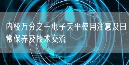 內校萬分之一電子天平使用注意及日常保養(yǎng)及技術交流(圖1) 內校萬分之一電子天平使用注意及日常保養(yǎng)及技術交流(圖1)
