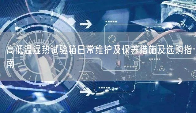 高低溫濕熱試驗(yàn)箱日常維護(hù)及保養(yǎng)措施及選購指南(圖1) 高低溫濕熱試驗(yàn)箱日常維護(hù)及保養(yǎng)措施及選購指南(圖1)