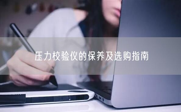 壓力校驗儀的保養(yǎng)及選購指南(圖1) 壓力校驗儀的保養(yǎng)及選購指南(圖1)