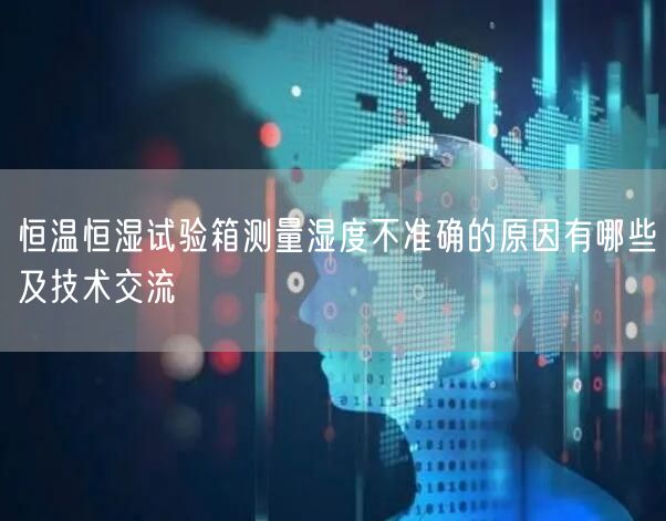 恒溫恒濕試驗箱測量濕度不準(zhǔn)確的原因有哪些及技術(shù)交流(圖1)