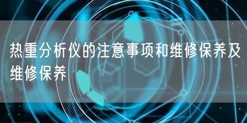 熱重分析儀的注意事項和維修保養(yǎng)及維修保養(yǎng)(圖1) 熱重分析儀的注意事項和維修保養(yǎng)及維修保養(yǎng)(圖1)