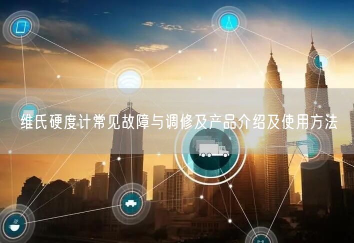維氏硬度計常見故障與調(diào)修及產(chǎn)品介紹及使用方法(圖1) 維氏硬度計常見故障與調(diào)修及產(chǎn)品介紹及使用方法(圖1)