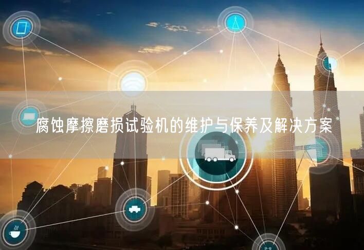 腐蝕摩擦磨損試驗機的維護與保養(yǎng)及解決方案(圖1)