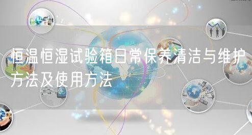 恒溫恒濕試驗箱日常保養(yǎng)清潔與維護(hù)方法及使用方法(圖1)