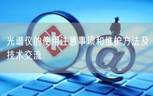 光譜儀的使用注意事項(xiàng)和維護(hù)方法及技術(shù)交流(圖1) 光譜儀的使用注意事項(xiàng)和維護(hù)方法及技術(shù)交流(圖1)