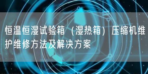 恒溫恒濕試驗箱(濕熱箱)壓縮機維護維修方法及解決方案(圖1) 恒溫恒濕試驗箱(濕熱箱)壓縮機維護維修方法及解決方案(圖1)