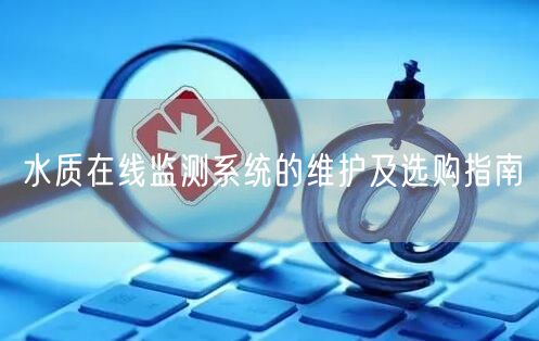 水質(zhì)在線監(jiān)測(cè)系統(tǒng)的維護(hù)及選購(gòu)指南(圖1) 水質(zhì)在線監(jiān)測(cè)系統(tǒng)的維護(hù)及選購(gòu)指南(圖1)