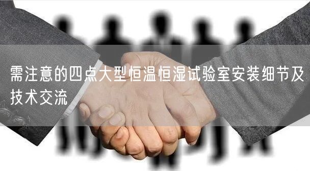 需注意的四點大型恒溫恒濕試驗室安裝細節(jié)及技術交流(圖1)