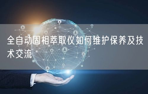 全自動固相萃取儀如何維護保養(yǎng)及技術交流(圖1)