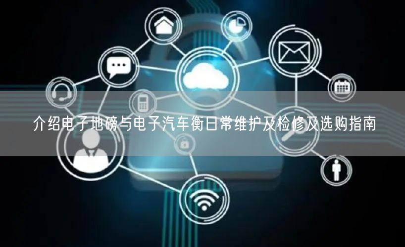 介紹電子地磅與電子汽車衡日常維護(hù)及檢修及選購(gòu)指南(圖1)