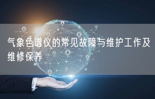 氣象色譜儀的常見故障與維護工作及維修保養(yǎng)(圖1)