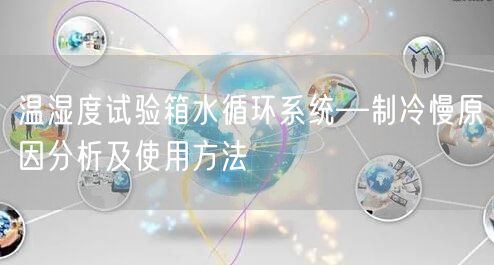 溫濕度試驗箱水循環(huán)系統(tǒng)—制冷慢原因分析及使用方法(圖1) 溫濕度試驗箱水循環(huán)系統(tǒng)—制冷慢原因分析及使用方法(圖1)